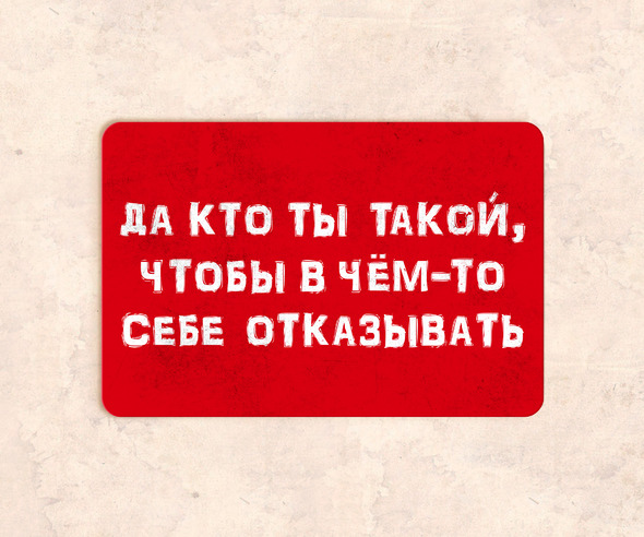 Таблички Да кто ты такой, чтобы в чет-то себе отказывать